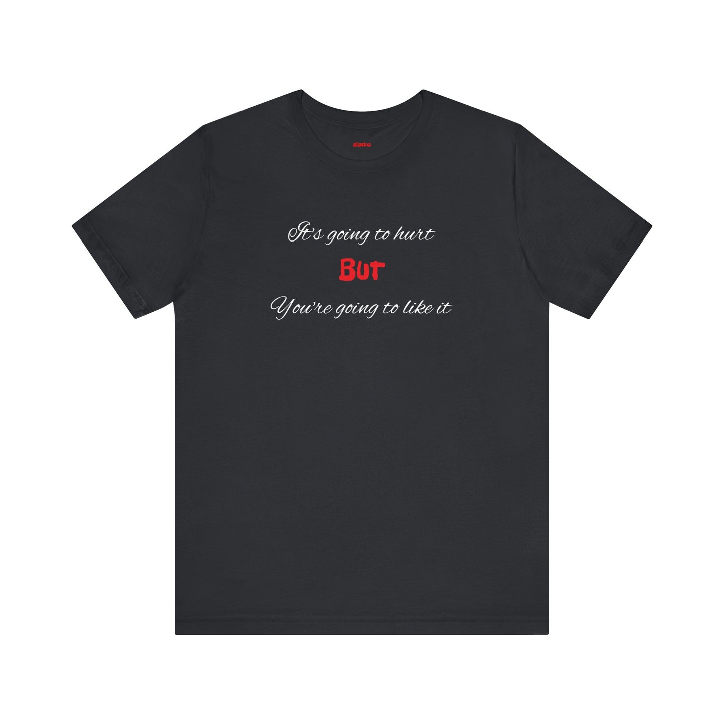 Bold Design Shirt,Funny Unisex T shirt,Sarcastic Tee-It's going to hurt But You're going to like it.