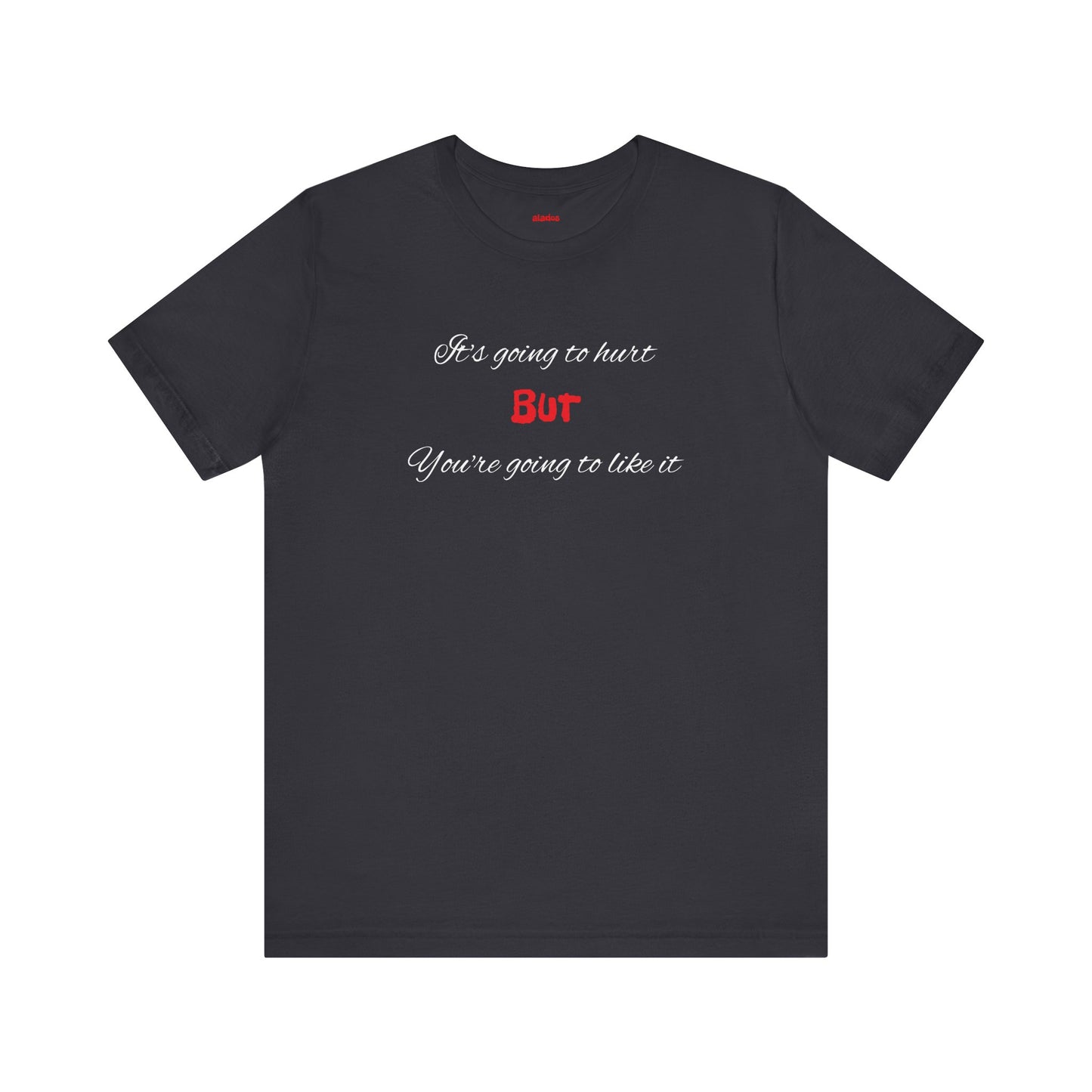 Bold Design Shirt,Funny Unisex T shirt,Sarcastic Tee-It's going to hurt But You're going to like it.