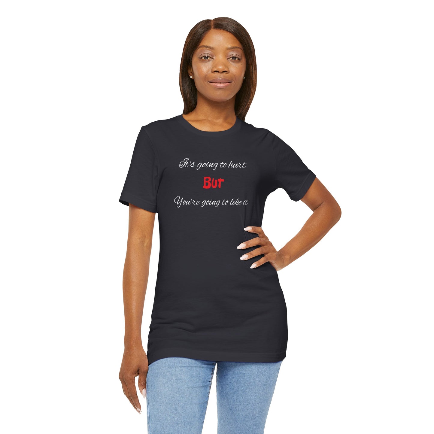 Bold Design Shirt,Funny Unisex T shirt,Sarcastic Tee-It's going to hurt But You're going to like it.
