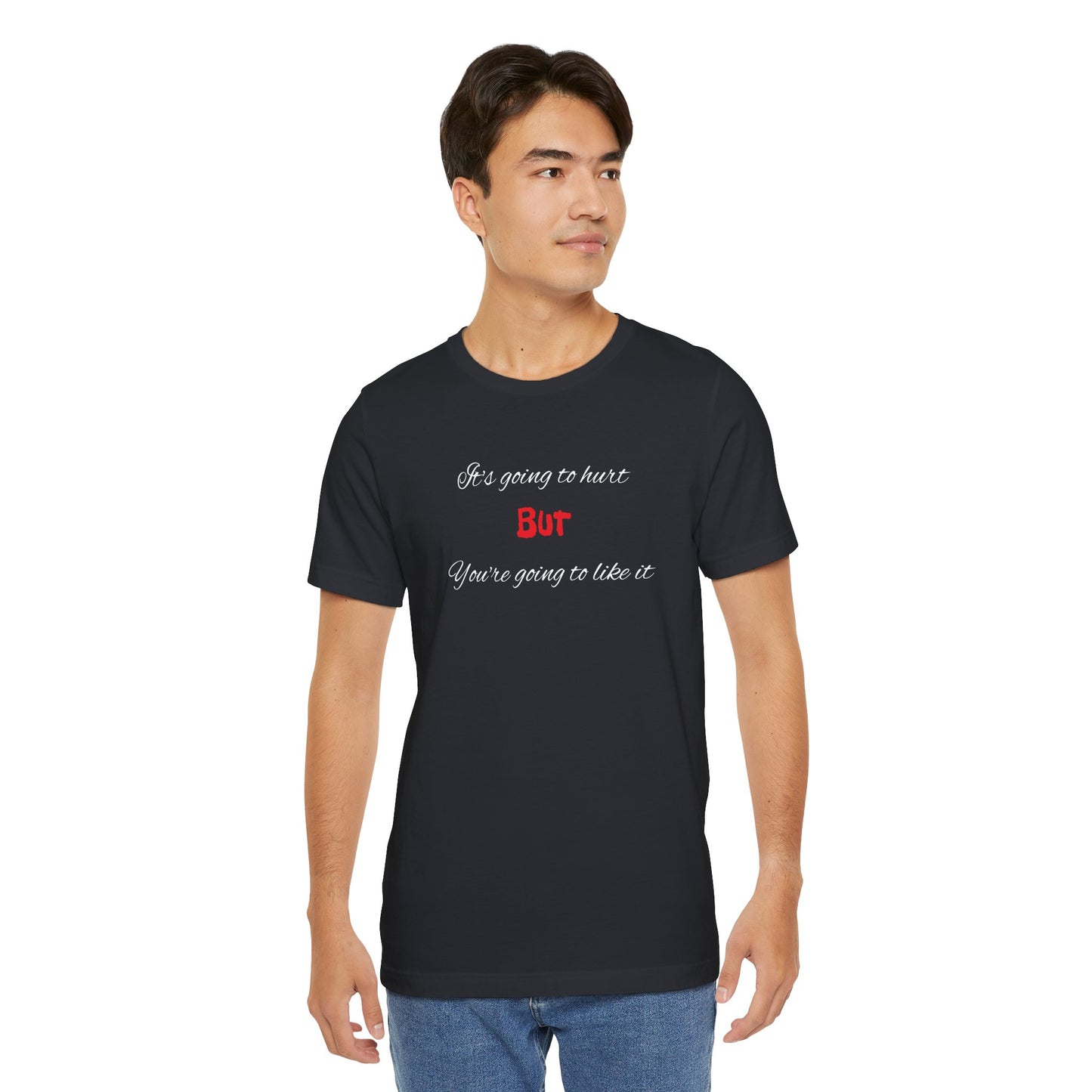 Bold Design Shirt,Funny Unisex T shirt,Sarcastic Tee-It's going to hurt But You're going to like it.