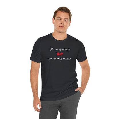 Bold Design Shirt,Funny Unisex T shirt,Sarcastic Tee-It's going to hurt But You're going to like it.
