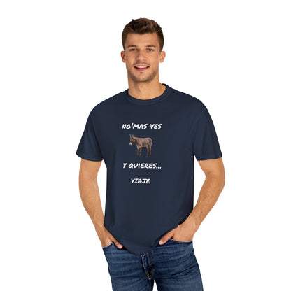 Funny Unisex Garment-Dyed T-Shirt.Mexican Humor T-shirt Nomas ves burro  y quieres...viaje.