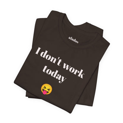 Unisex Jersey Short Sleeve Tee - Fun Relaxed Day Shirt-I don't work today.