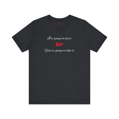 Bold Design Shirt,Funny Unisex T shirt,Sarcastic Tee-It's going to hurt But You're going to like it.