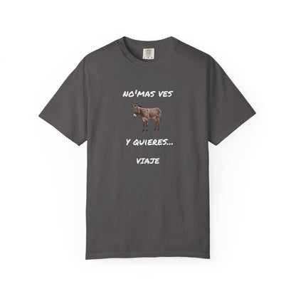 Funny Unisex Garment-Dyed T-Shirt.Mexican Humor T-shirt Nomas ves burro  y quieres...viaje.