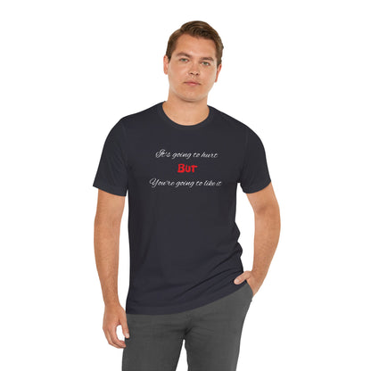 Bold Design Shirt,Funny Unisex T shirt,Sarcastic Tee-It's going to hurt But You're going to like it.