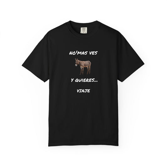Funny Unisex Garment-Dyed T-Shirt.Mexican Humor T-shirt Nomas ves burro  y quieres...viaje.
