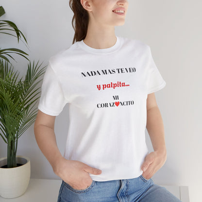Funny Latino Unisex Tee,Mexican Humor T shirt,Best Gift for Friends,Great Gift for Women,Girlfriend Gift.'Nada mas te veo, y palpita mi corazoncito'