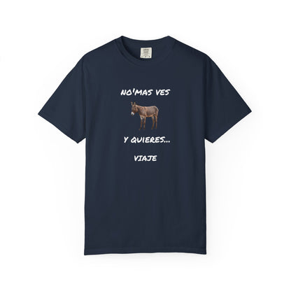 Funny Unisex Garment-Dyed T-Shirt.Mexican Humor T-shirt Nomas ves burro  y quieres...viaje.