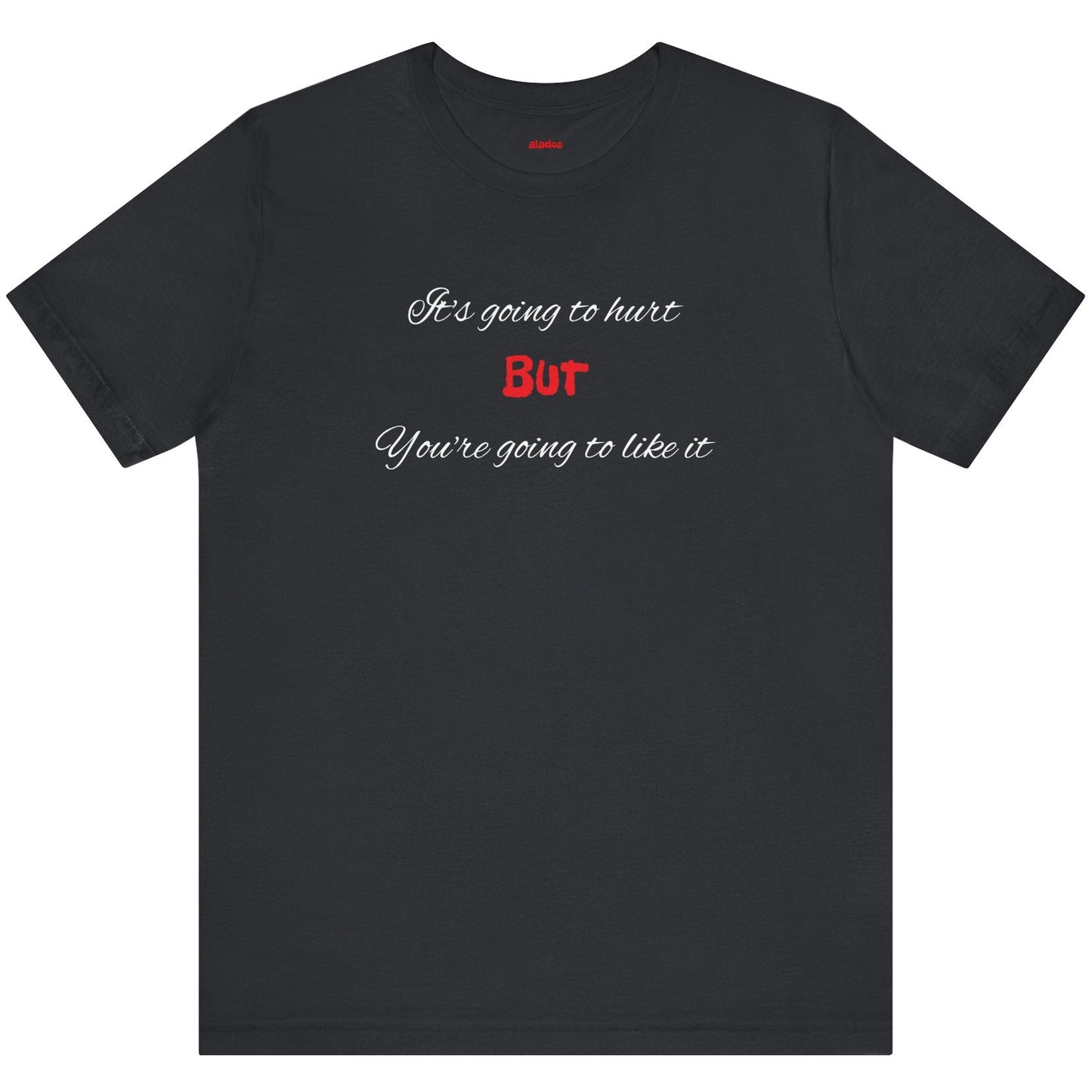 Bold Design Shirt,Funny Unisex T shirt,Sarcastic Tee-It's going to hurt But You're going to like it.