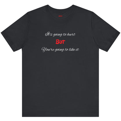Bold Design Shirt,Funny Unisex T shirt,Sarcastic Tee-It's going to hurt But You're going to like it.