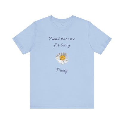 Cute Women's Shirt,Sunny Daisy Jersey Tee,Great gift for Teens,Birthday Gift,Casual Wear for Woman-Don't hate me for being pretty-