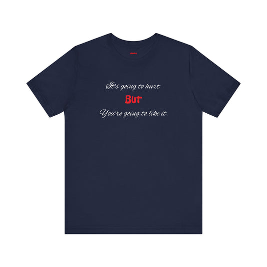Bold Design Shirt,Funny Unisex T shirt,Sarcastic Tee-It's going to hurt But You're going to like it.