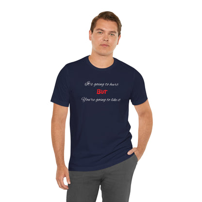 Bold Design Shirt,Funny Unisex T shirt,Sarcastic Tee-It's going to hurt But You're going to like it.