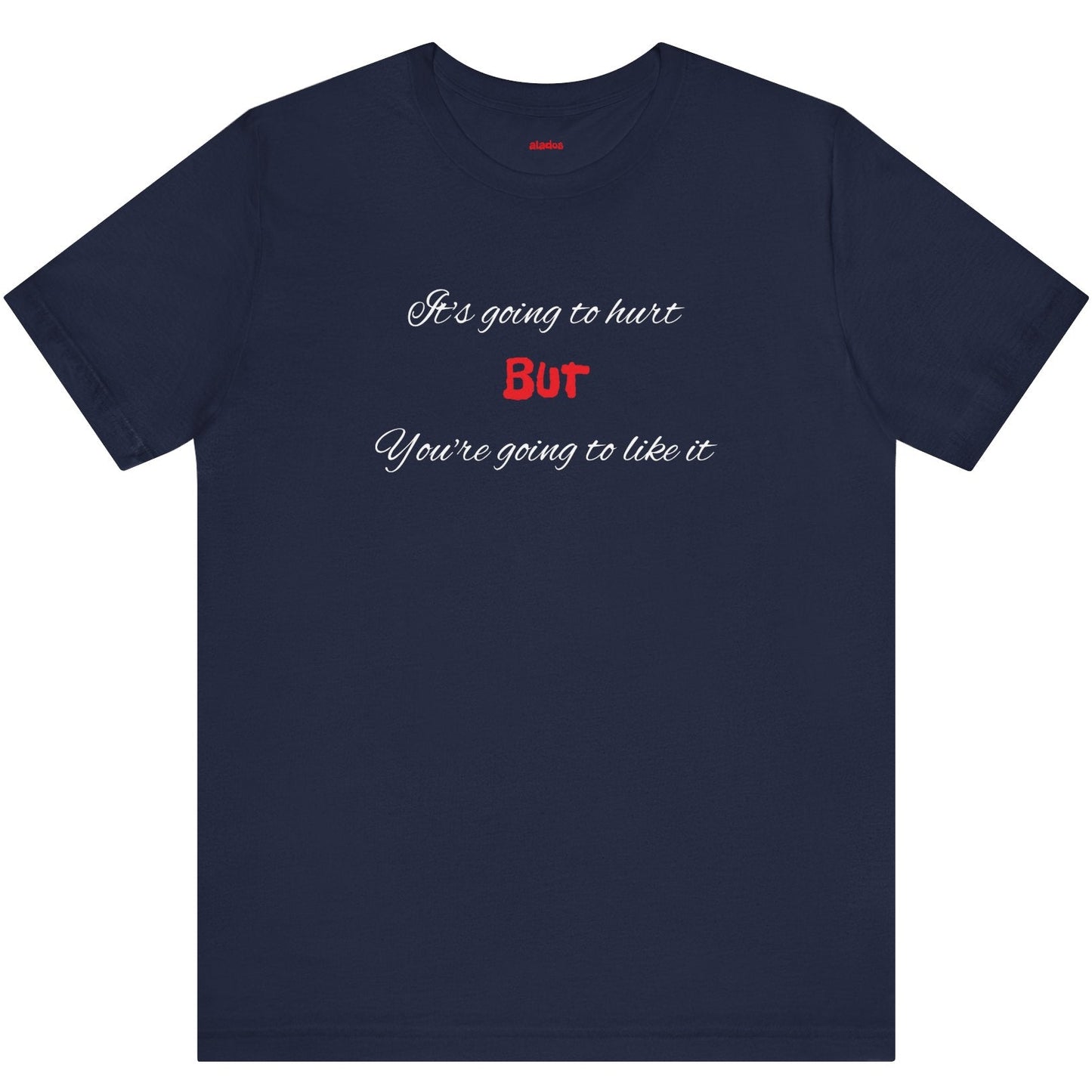 Bold Design Shirt,Funny Unisex T shirt,Sarcastic Tee-It's going to hurt But You're going to like it.