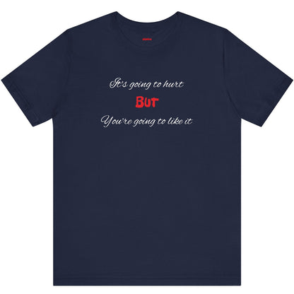 Bold Design Shirt,Funny Unisex T shirt,Sarcastic Tee-It's going to hurt But You're going to like it.
