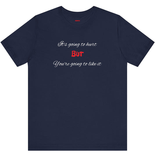 Bold Design Shirt,Funny Unisex T shirt,Sarcastic Tee-It's going to hurt But You're going to like it.